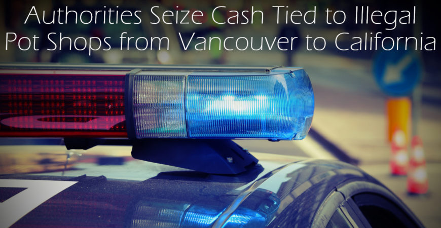 Authorities Seize Cash Tied to Illegal Pot Shops from Vancouver to California